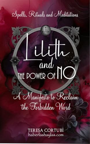 Lilith and the Power of No - A Manifesto to Reclaim the Forbidden Word : Spells, Rituals, Meditations, and Affirmations to Reconnect with your Power (Dark Goddesses Book 2)