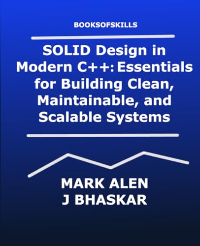 SOLID Design in Modern C++: Essentials for Building Clean, Maintainable, and Scalable Systems: From SRP to DIP: Applying SOLID in Real-World C++