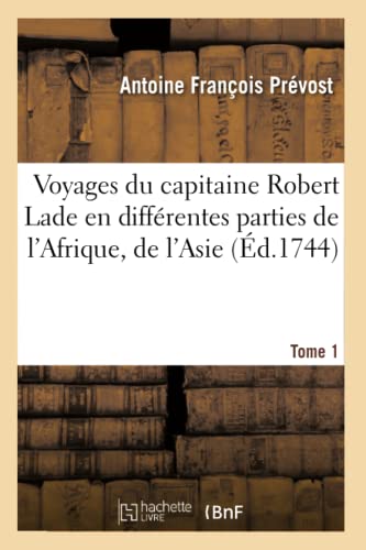 Voyages Du Capitaine Robert Lade En Différentes Parties de l'Afrique, de l'Asie Et de l'Amérique.T1 (Histoire) (French Edition)