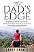 The Dad's Edge: 9 Simple Ways to Have: Unlimited Patience, Improved Relationships, and Positive Lasting Memories