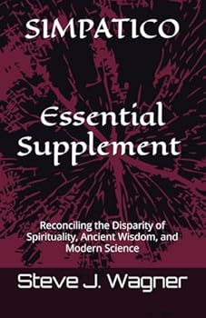Simpatico: An Essential Supplement to Simpatico: Reconciling the Disparity of Spirituality, Ancient Wisdom, and Modern Science