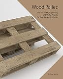  Wood Pallet: Easy -To-Make , Super Cozy and Useful Projects For Your Garden And Pattio (English Edition)