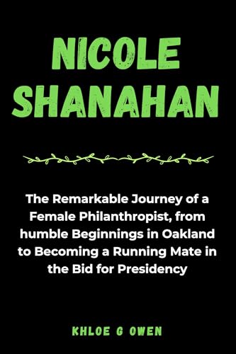 THE NICOLE SHANAHAN STORY: The Remarkable Journey of a Female Philanthropist, from humble Beginnings in Oakland to Becoming a Running Mate in the Bid for ... (BIOGRAPHY READERS COLLECTION Book 35)