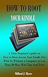 HOW TO ROOT YOUR KINDLE: A Clear Beginner's guide on How to Root Access Your Kindle Fire With Or Without a Computer in Less Than 30 Min, With Tips And Trick (English Edition)