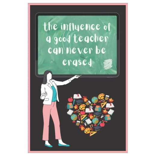 the influence of a good teacher can never be erased: Teacher Appreciation Gifts For Women and Men Inspirational Notebooks for Teachers Great for ... End Gift Teacher Appreciation Week Gifts