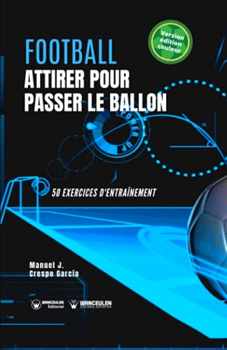 Football. Attirer pour passer le ballon: 50 exercices d'entraînement (version édition couleur) (French Edition)
