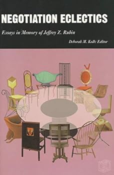 Negotiation Eclectics : Essays in Memory of Jeffrey Z. Rubin