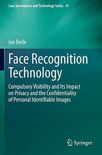 Face Recognition Technology: Compulsory Visibility and Its Impact on Privacy and the Confidentiality of Personal Identifiable Images (Law, Governance and Technology Series)