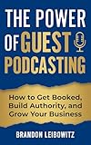 The Power of Guest Podcasting: How to Get Booked, Build Authority, and Grow Your Business