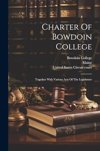 Charter Of Bowdoin College: Together With Various Acts Of The Legislature