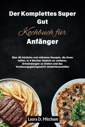 Der Komplettes Super Gut Kochbuch fürAnfänger: Über 80 köstliche und mühelose Rezepte, die Ihnen hel