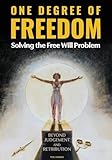 ONE DEGREE OF FREEDOM Solving the Free Will Problem: BEYOND JUDGEMENT AND RETRIBUTION Freedom from Fear-The Great Inner Reset