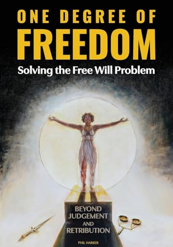 ONE DEGREE OF FREEDOM Solving the Free Will Problem: BEYOND JUDGEMENT AND RETRIBUTION Freedom from Fear-The Great Inner Reset