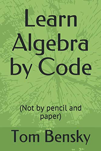 Learn Algebra by Code: (Not by pencil and paper): Bensky, Tom ...