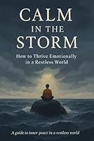 Calm in the Storm: How to Thrive Emotionally in a Restless World B0F5X44KPM Book Cover