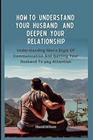 HOW TO UNDERSTAND YOUR HUSBAND AND DEEPEN YOUR RELATIONSHIP: Understanding Men's Style of Communication And Getting Your Husband To Pay Attention B0B5KJVK72 Book Cover