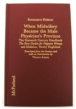 Hardcover When Midwifery Became the Male Physician's Province: The Sixteenth Century Handbook : The Rose Garden for Pregnant Women and Midwives Book