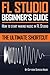 FL Studio Beginner's Guide: How to Start Making Music in FL Studio - The Ultimate Shortcut