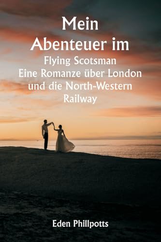 Mein Abenteuer im Flying Scotsman Eine Romanze über London und die North Western Railway