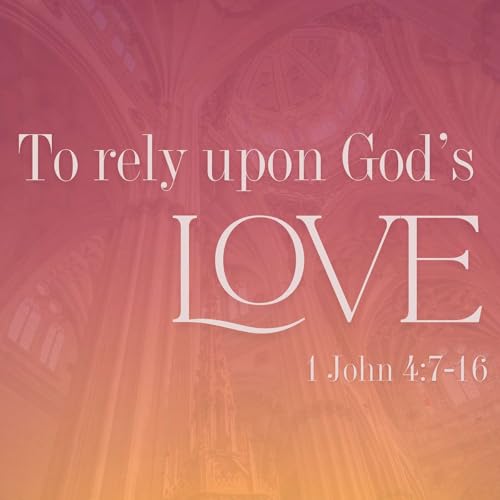 To Rely Upon God's Love: 1 John 4:7-16
