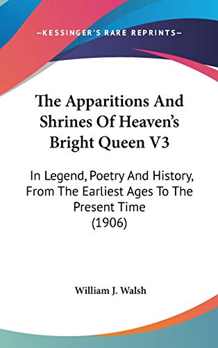 The Apparitions And Shrines Of Heaven's Bright Queen V3: In Legend, Poetry And History, From The Earliest Ages To The Present Time (1906)