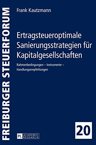 Preisvergleich Produktbild Ertragsteueroptimale Sanierungsstrategien für Kapitalgesellschaften: Rahmenbedingungen Instrumente Handlungsempfehlungen (Freiburger Steuerforum, Band 20)