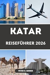 Katar Reiseführer 2026: Das Beste von Katar 2026: Ein Insider-Guide zu Doha, Souks, Wüstensafaris, Stränden, versteckten Juwelen, Festivals und wichtigen Reisetipps