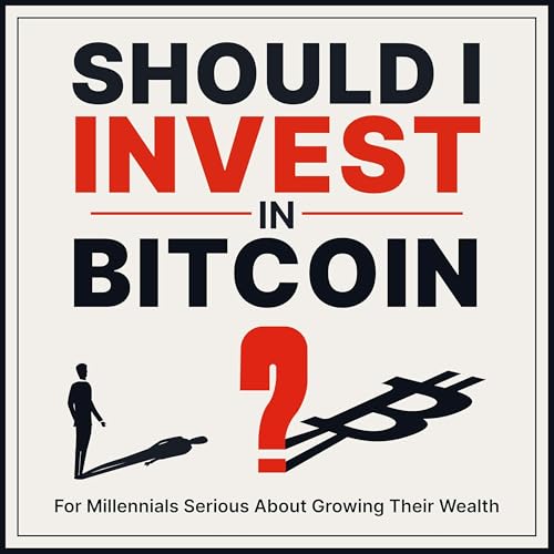 Should I Invest in Bitcoin? Grow Your Wealth & Understand the Cryptocurrency Bit Coin, for Millennials Serious About Mone