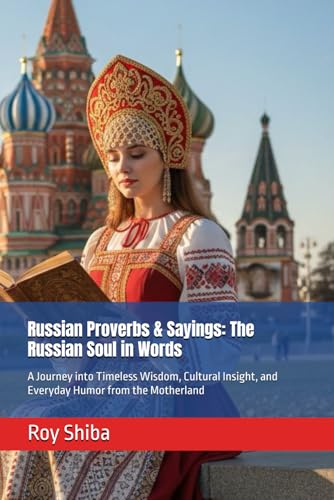Russian Proverbs & Sayings: The Russian Soul in Words: A Journey into Timeless Wisdom, Cultural Insight, and Everyday Humor from the Motherland (The World Wisdom Archive)