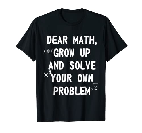 Dear Math, Grow Up And Solve Your Own Problems, Funny Math T-Shirt