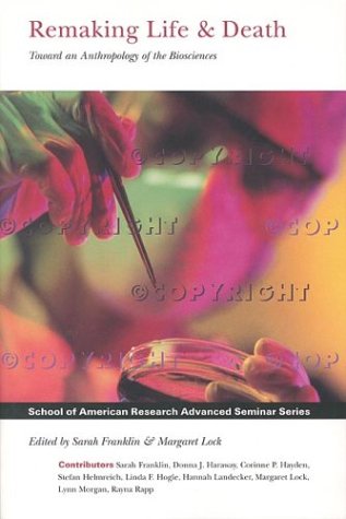 Remaking Life & Death: Toward an Anthropology of the Biosciences (School of American Research Advanced Seminar Series)