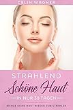 Strahlend schöne Haut in nur 30 Tagen: Bringe deine Haut wieder zum Strahlen (Strahlend schöne Haut in nur wenigen Wochen 1)