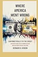 Where America Went Wrong: Can Money Really Fix the Crisis?: An In-Depth Analysis of Economic Decline and the Search for Real Solutions B0F6C97LDY Book Cover