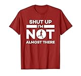 Shut Up I'm Not Almost There Running T-Shirt