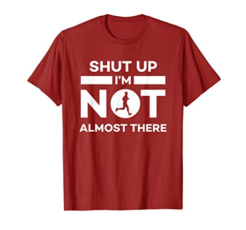 Shut Up I m Not Almost There Running T-Shirt