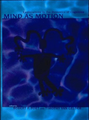 Mind as Motion: Explorations in the Dynamics of Cognition (Bradford Books)