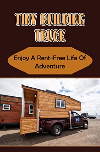 Tiny Building Truck: Enjoy A Rent-Free Life Of Adventure (English Edition)