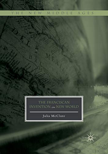 The Franciscan Invention of the New World (The New Middle Ages)