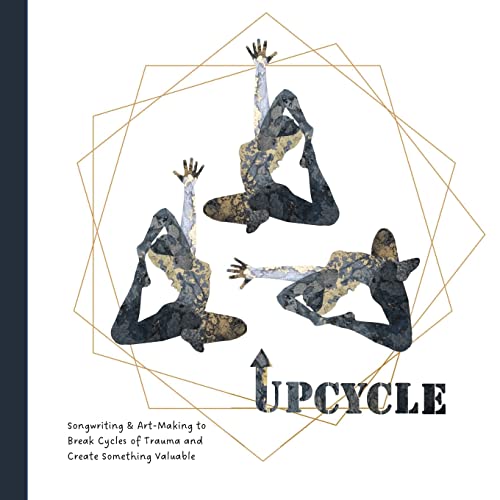 Upcycle: Songwriting & Art-Making to Break Cycles of Trauma and Create Something Valuable
