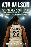 A'ja Wilson: Greatest Of All Time: Stardom, Race, and the Pre-Clark Invisibility of WNBA Greatness