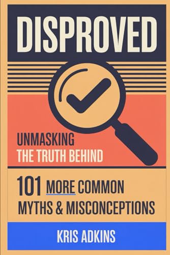 DISPROVED: UNMASKING THE TRUTH BEHIND 101 MORE COMMON MYTHS AND