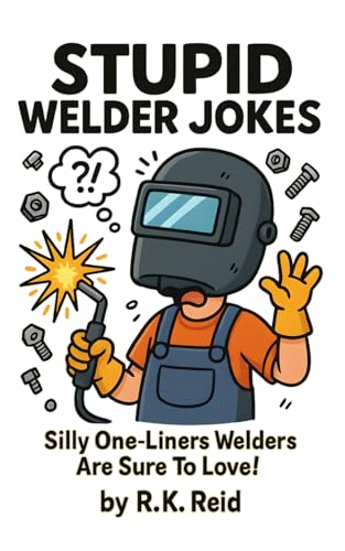 Stupid Welder Jokes: Totally Silly One-Liners Welders Are Sure To Love!