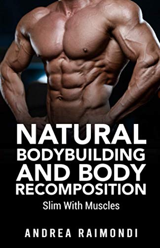 Natural Bodybuilding And Body Recomposition: Slim With Muscles (Natural Bodybuilding: Complete 12...