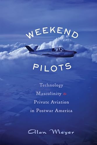 Weekend Pilots: Technology, Masculinity, and Private Aviation in Postwar America