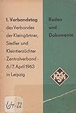  Reden und Dokumente des 1. Verbandstages der Kleingärtner, Siedler und Kleintierzüchter - Zentralverband 6. und 7. April 1963 in Leipzig.