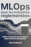  MLOps pour les industries réglementées Valider et déployer des modèles en santé, finance et aérospatiale