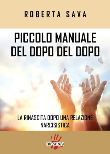 Piccolo Manuale Del Dopo Del Dopo. La Rinascita Dopo Una Relazione Narcisistica