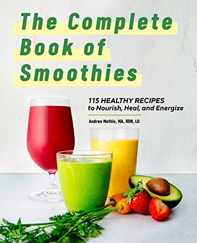 The Complete Book Of Smoothies: 115 Healthy Recipes To Nourish, Heal, And Energize