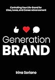 Generation Brand: Controlling Your Life-Brand for Likes, Loves and Career Advancement