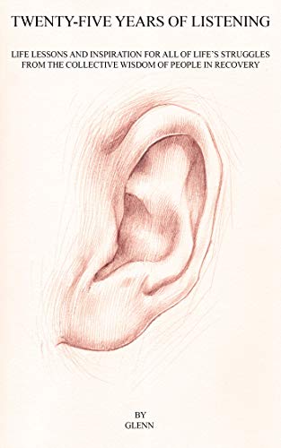Twenty-five Years of Listening: Life lessons and inspiration for all of life's struggles from the collective wisdom of people in recovery
